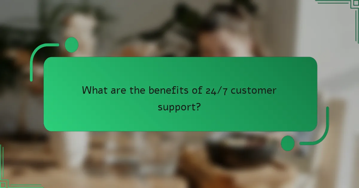 What are the benefits of 24/7 customer support?