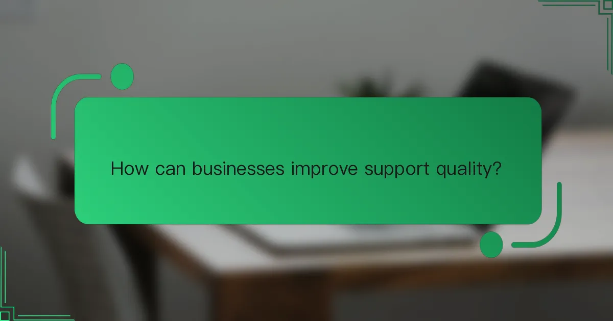 How can businesses improve support quality?