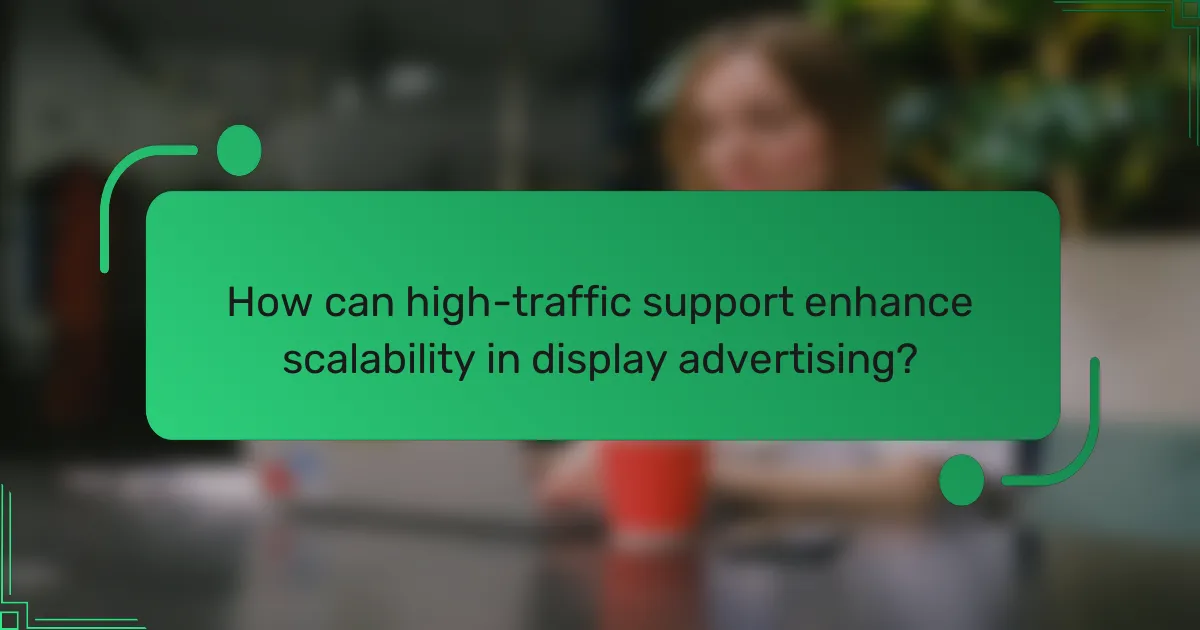 How can high-traffic support enhance scalability in display advertising?