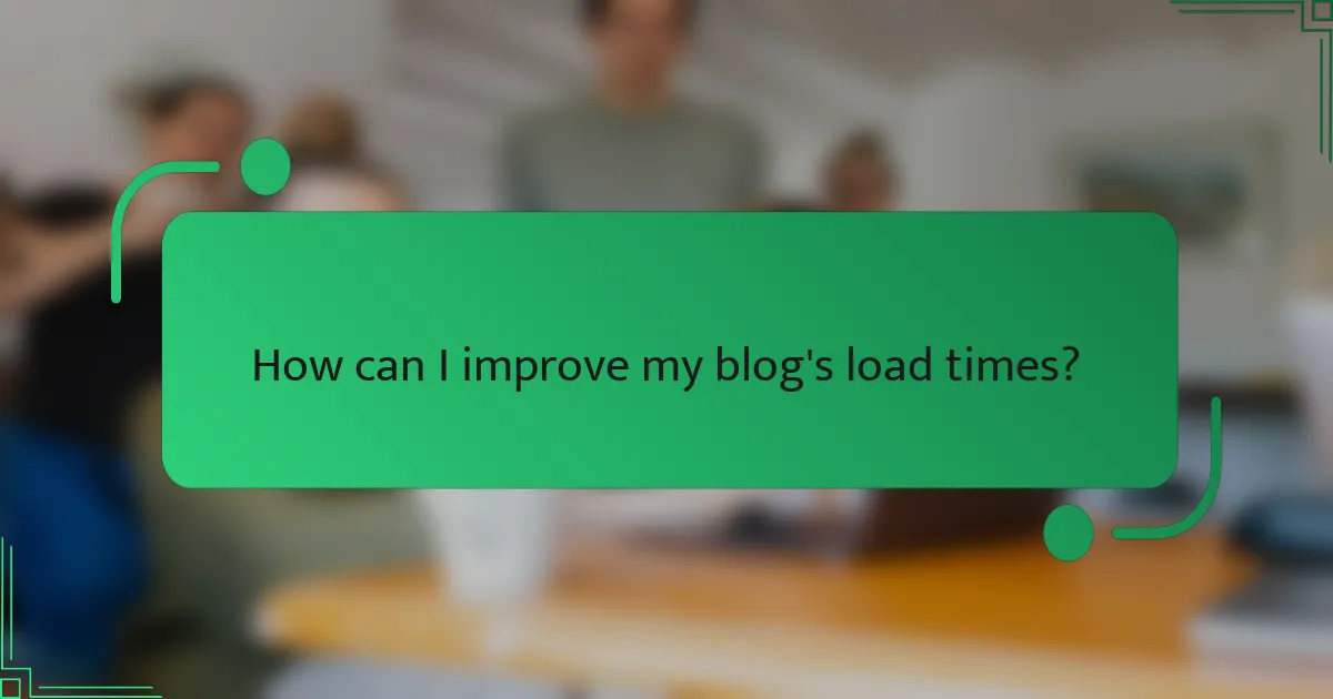 How can I improve my blog's load times?