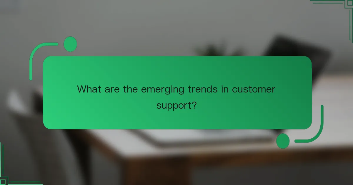What are the emerging trends in customer support?