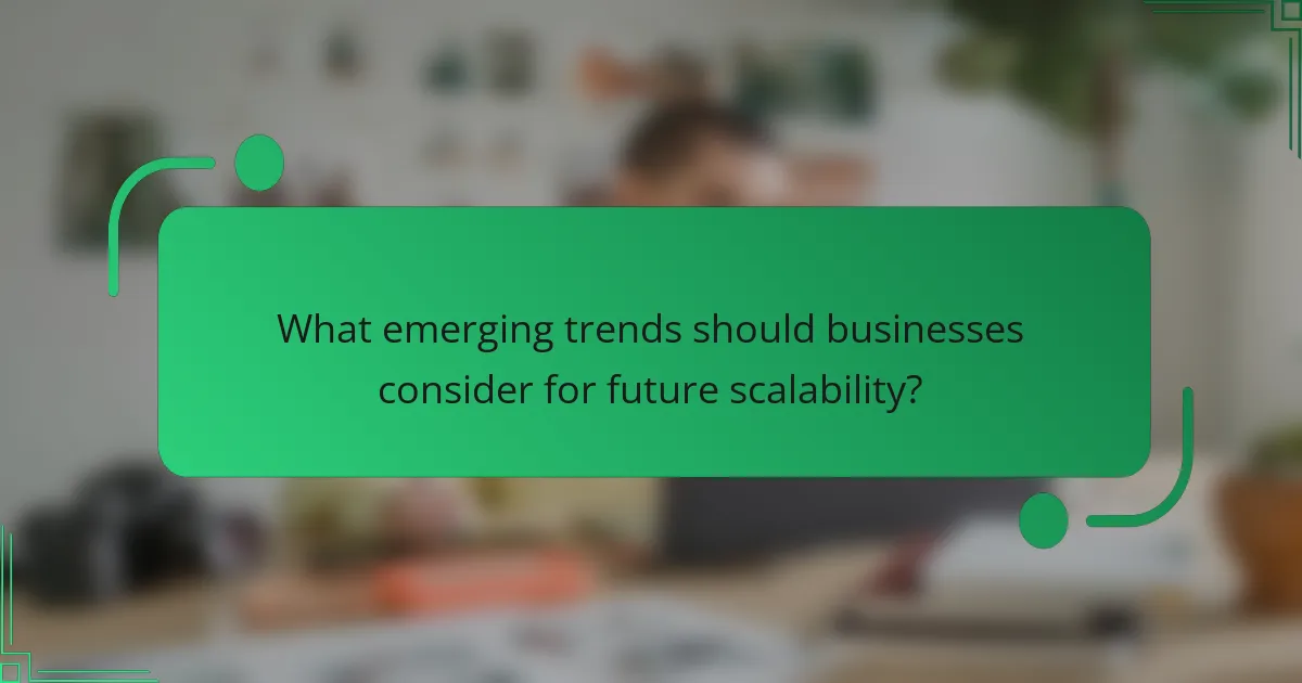 What emerging trends should businesses consider for future scalability?